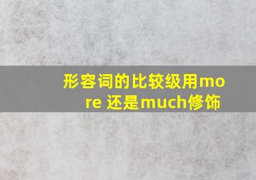 形容词的比较级用more 还是much修饰